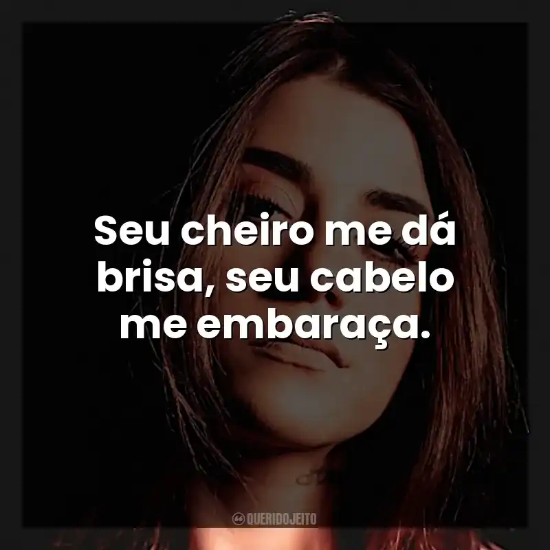 Seu cheiro me dá brisa, seu cabelo me embaraça.