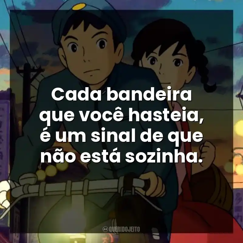Cada bandeira que você hasteia, é um sinal de que não está sozinha.