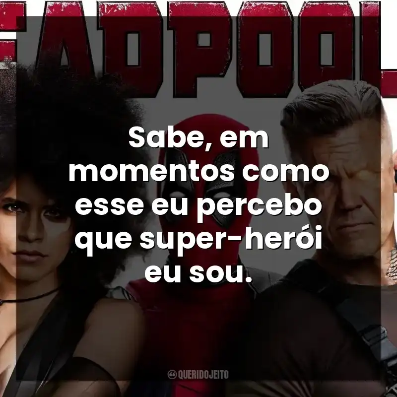 Sabe, em momentos como esse eu percebo que super-herói eu sou. Deadpool 2 (Filme)