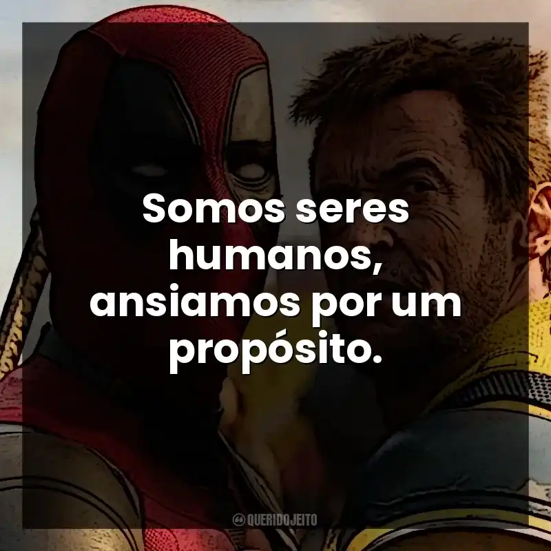 Somos seres humanos, ansiamos por um propósito. Deadpool e Wolverine (Filme)