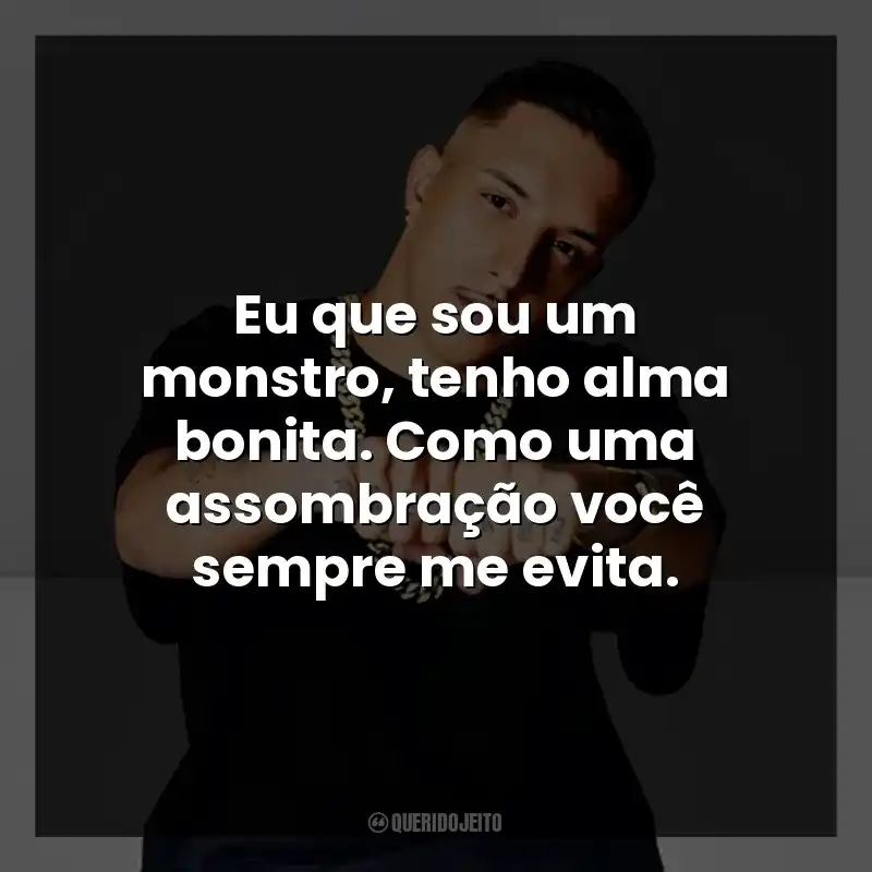Eu que sou um monstro, tenho alma bonita. Como uma assombração você sempre me evita.