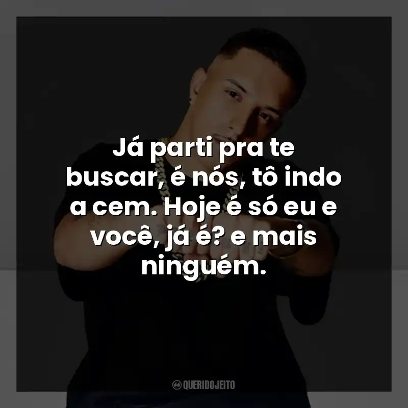Já parti pra te buscar, é nós, tô indo a cem. Hoje é só eu e você, já é? e mais ninguém.