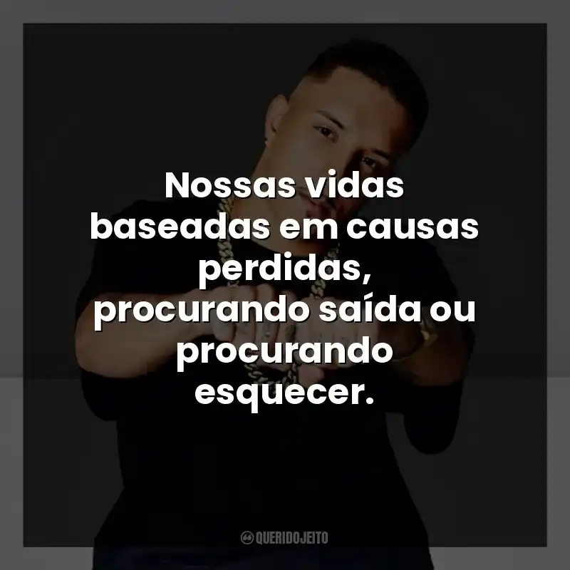 Nossas vidas baseadas em causas perdidas, procurando saída ou procurando esquecer.