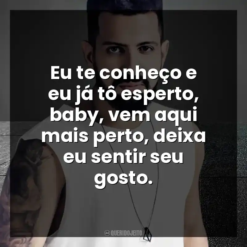 Eu te conheço e eu já tô esperto, baby, vem aqui mais perto, deixa eu sentir seu gosto. DENNIS