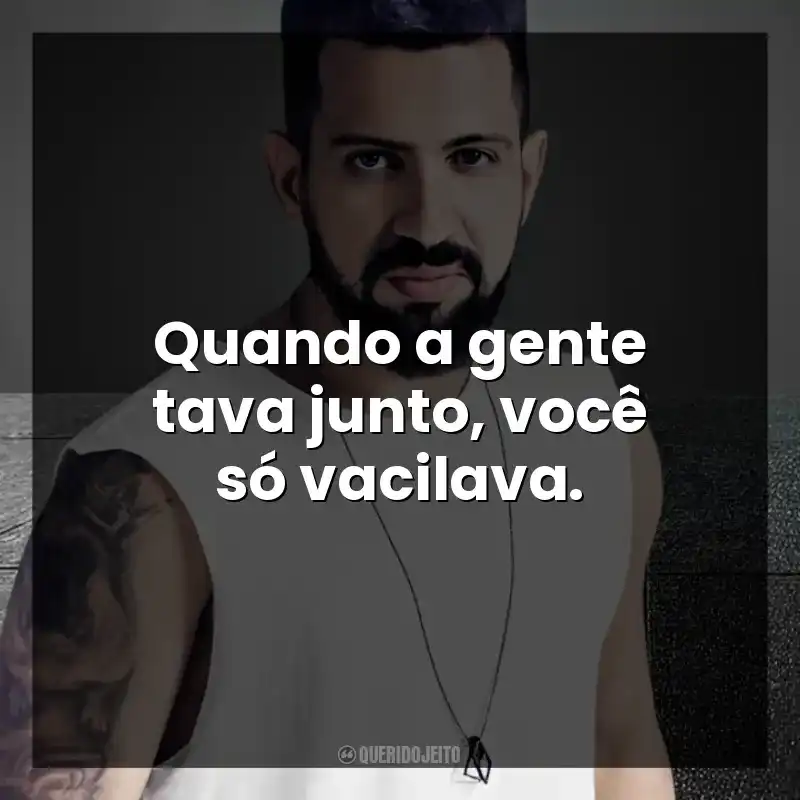 Quando a gente tava junto, você só vacilava. DENNIS