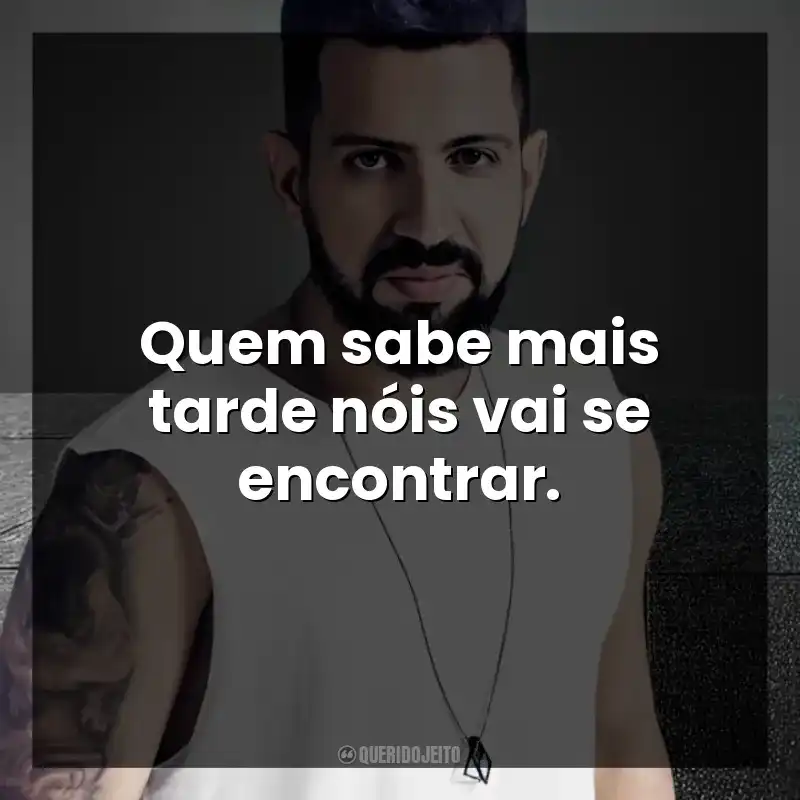 Quem sabe mais tarde nóis vai se encontrar. DENNIS