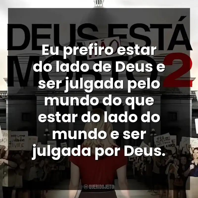 Eu prefiro estar do lado de Deus e ser julgada pelo mundo do que estar do lado do mundo e ser julgada por Deus. Deus Não Está Morto 2 (Filme)