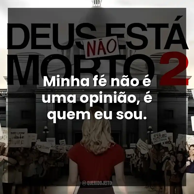 Minha fé não é uma opinião, é quem eu sou. Deus Não Está Morto 2 (Filme)