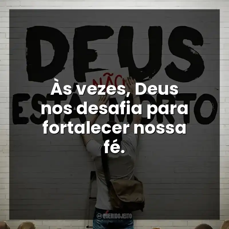 Às vezes, Deus nos desafia para fortalecer nossa fé. Deus Não Está Morto (Filme)