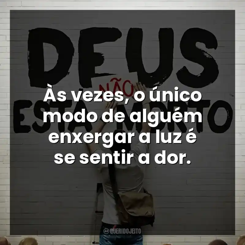 Às vezes, o único modo de alguém enxergar a luz é se sentir a dor. Deus Não Está Morto (Filme)