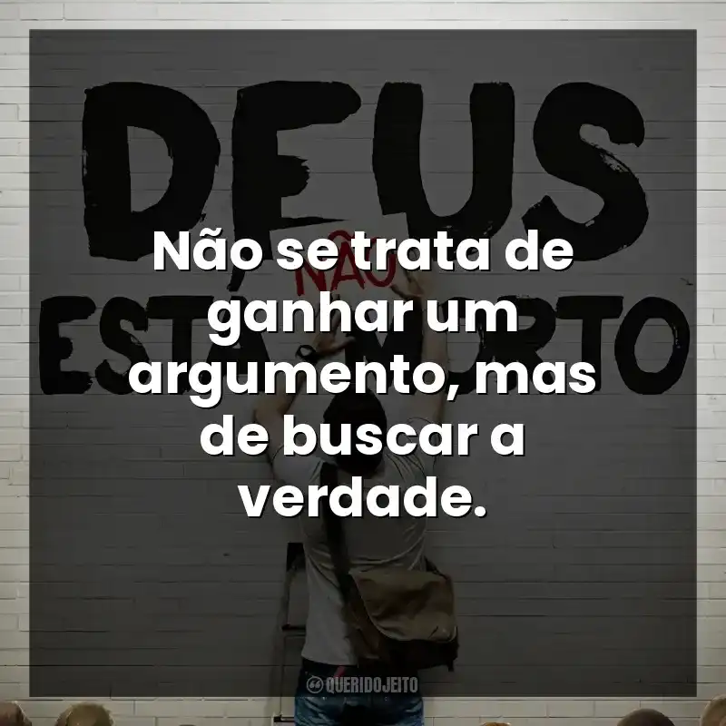 Não se trata de ganhar um argumento, mas de buscar a verdade. Deus Não Está Morto (Filme)