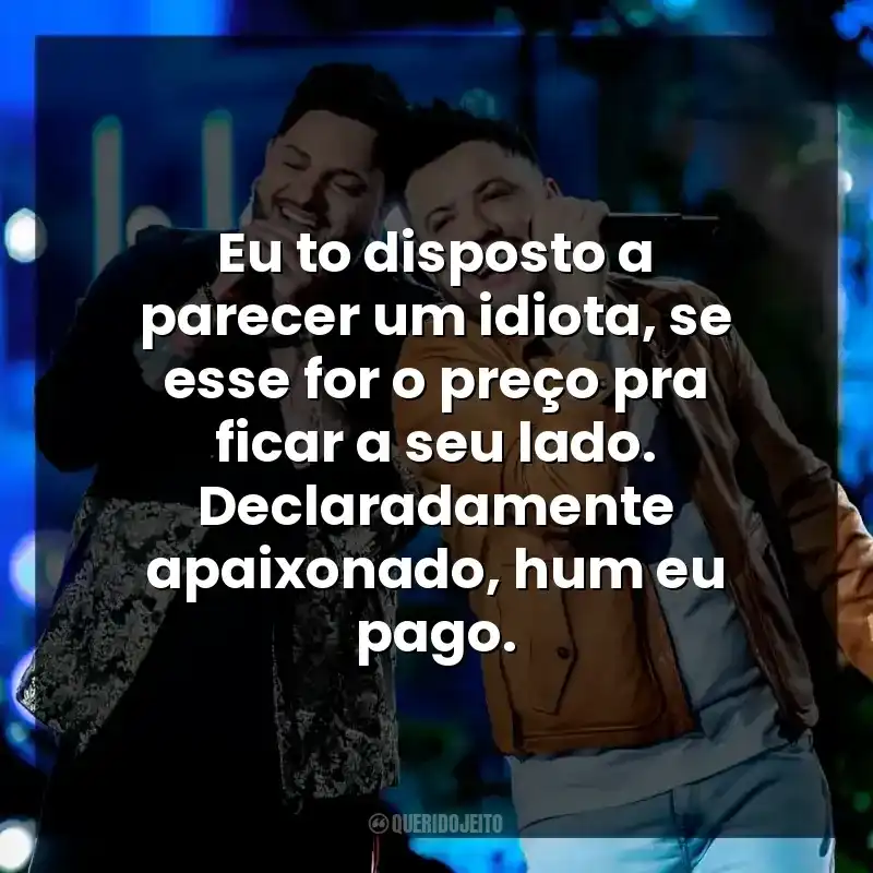 Eu to disposto a parecer um idiota, se esse for o preço pra ficar a seu lado. Declaradamente apaixonado, hum eu pago. Diego e Victor Hugo