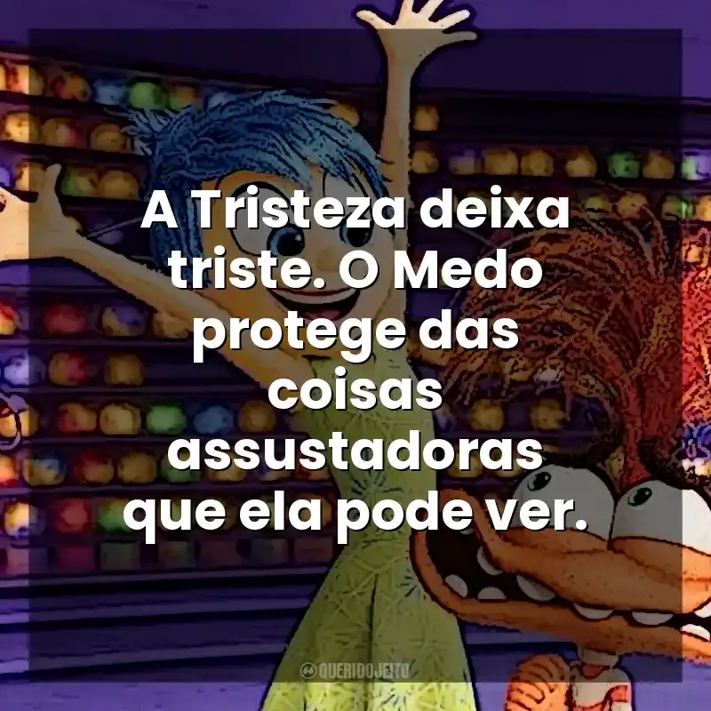 A Tristeza deixa triste. O Medo protege das coisas assustadoras que ela pode ver. Divertida Mente 2 (Filme)