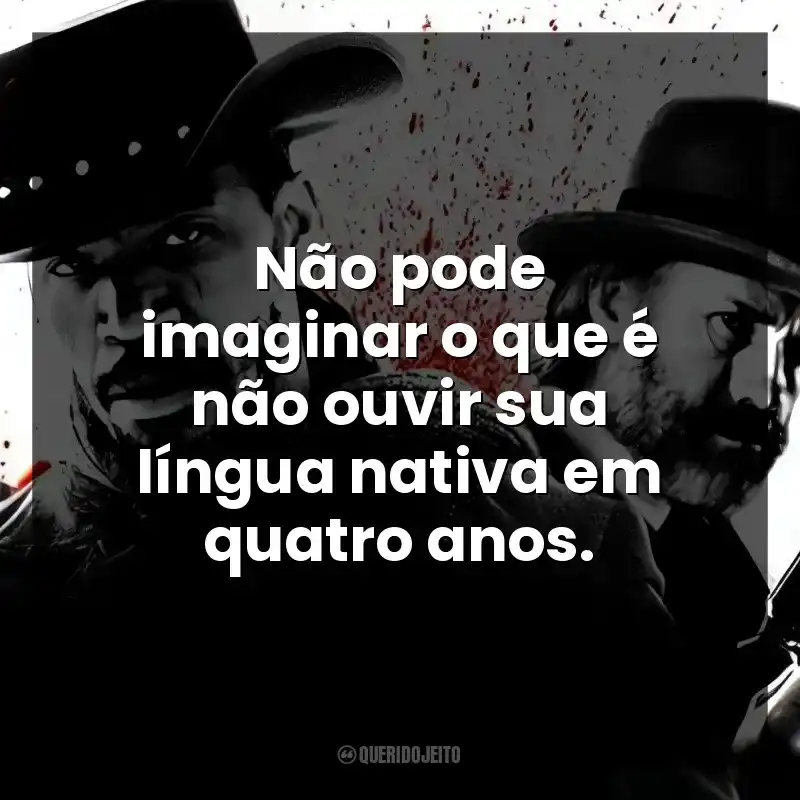 Frases do Filme Django Livre: Não pode imaginar o que é não ouvir sua língua nativa em quatro anos.