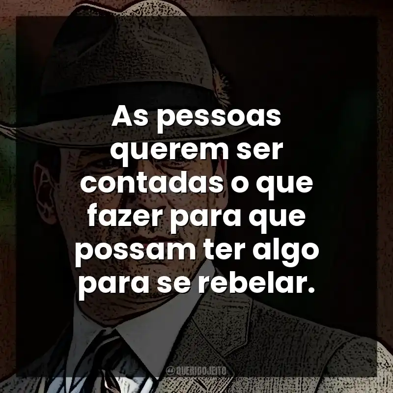 As pessoas querem ser contadas o que fazer para que possam ter algo para se rebelar. Don Draper