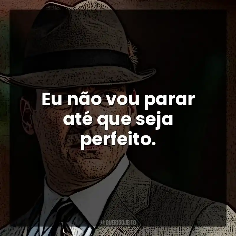 Eu não vou parar até que seja perfeito. Don Draper