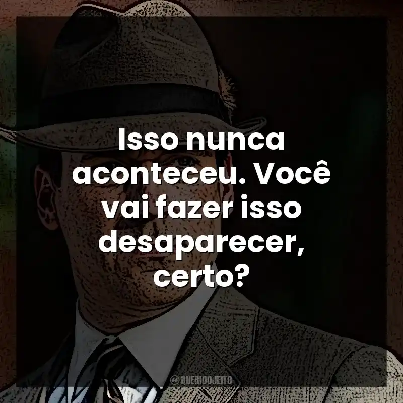 Isso nunca aconteceu. Você vai fazer isso desaparecer, certo? Don Draper