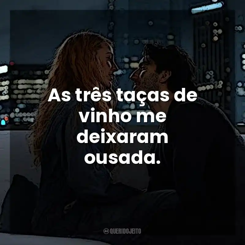 Frases do Filme É Assim que Acaba: As três taças de vinho me deixaram ousada.
