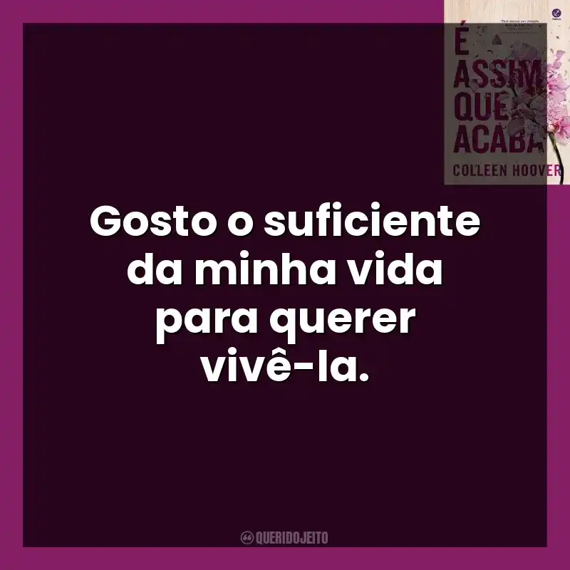 Gosto o suficiente da minha vida para querer vivê-la. É Assim Que Acaba (Livro)