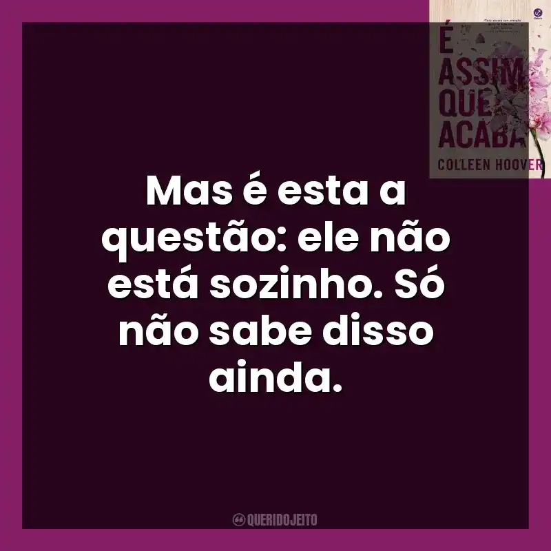 Mas é esta a questão: ele não está sozinho. Só não sabe disso ainda. É Assim Que Acaba (Livro)