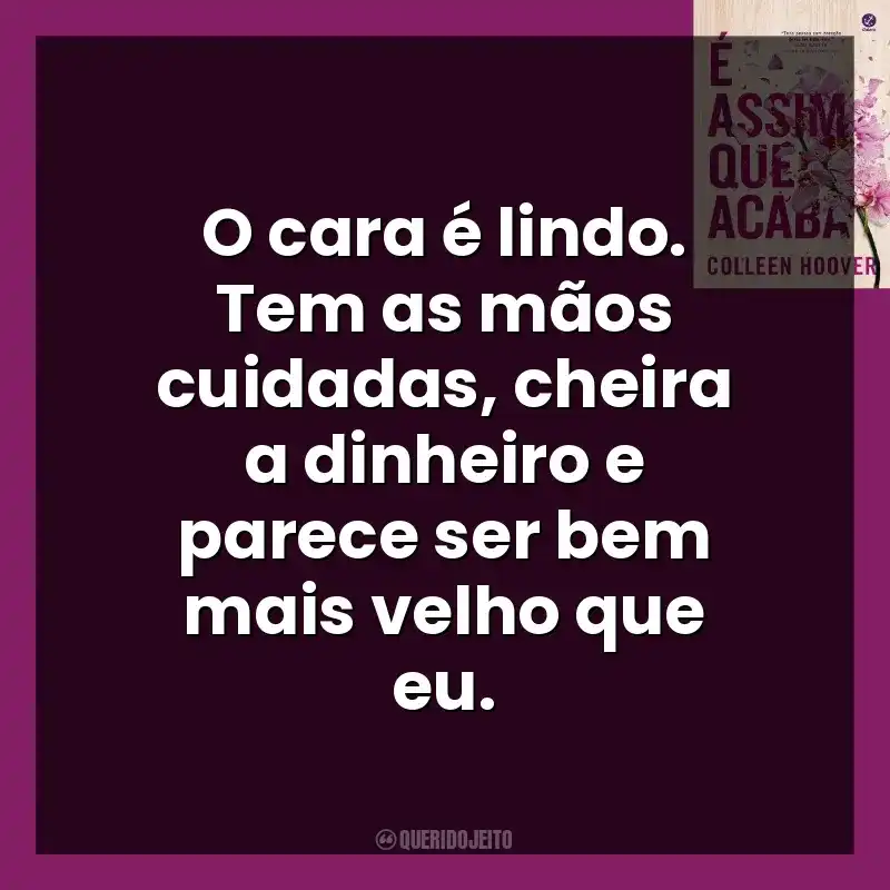 O cara é lindo. Tem as mãos cuidadas, cheira a dinheiro e parece ser bem mais velho que eu. É Assim Que Acaba (Livro)