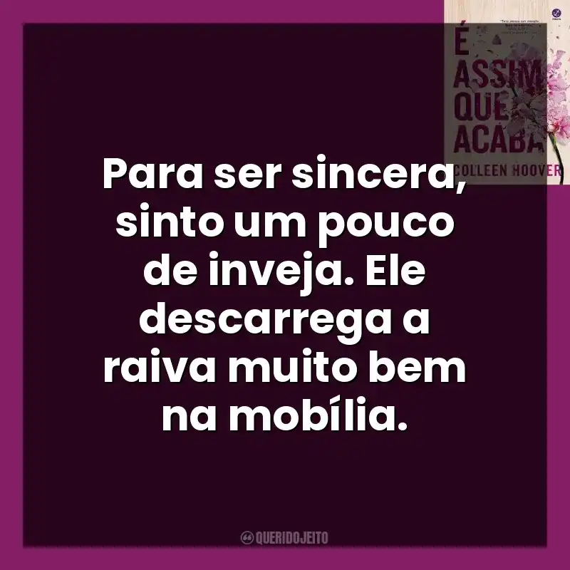 Para ser sincera, sinto um pouco de inveja. Ele descarrega a raiva muito bem na mobília. É Assim Que Acaba (Livro)