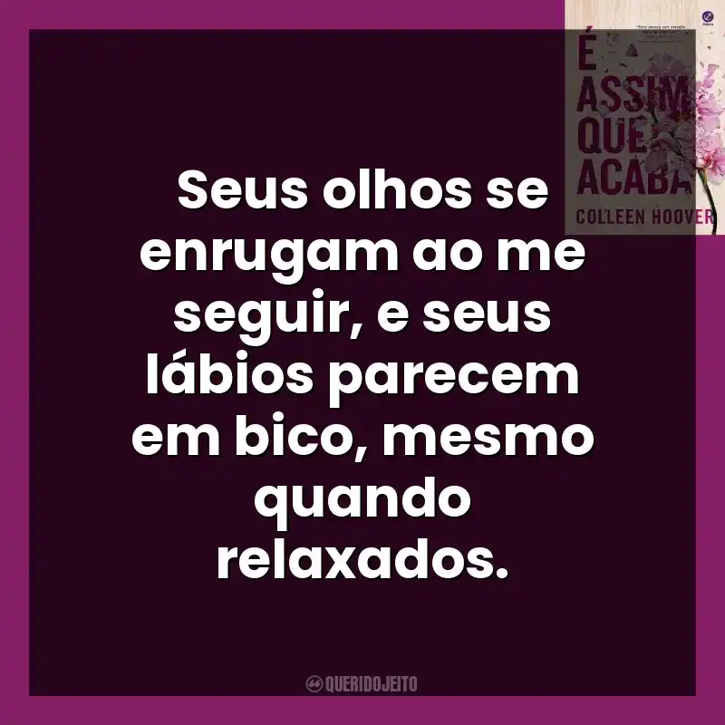 Seus olhos se enrugam ao me seguir, e seus lábios parecem em bico, mesmo quando relaxados. É Assim Que Acaba (Livro)