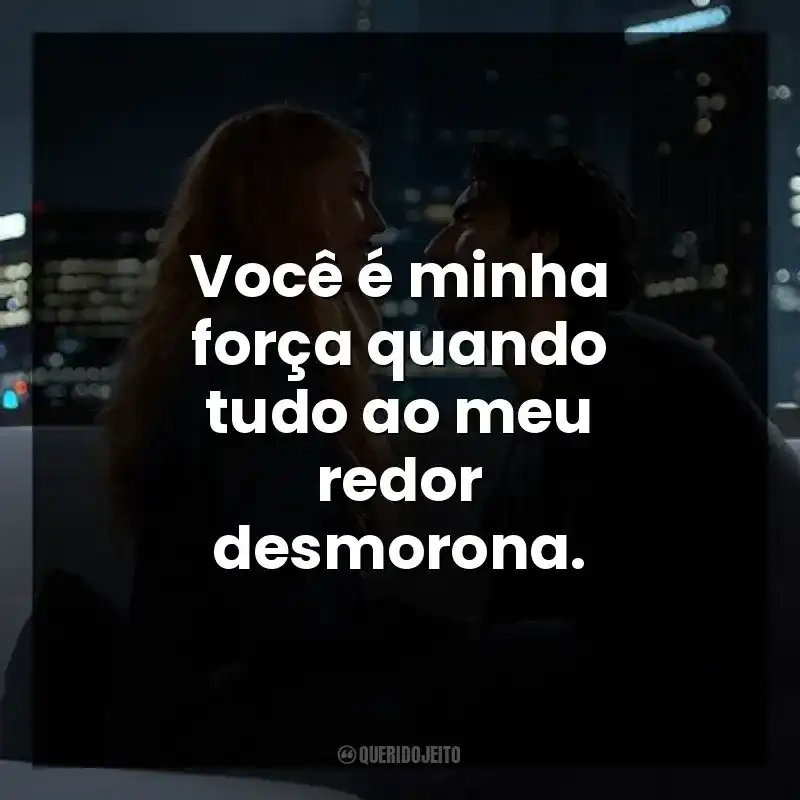 Você é minha força quando tudo ao meu redor desmorona.