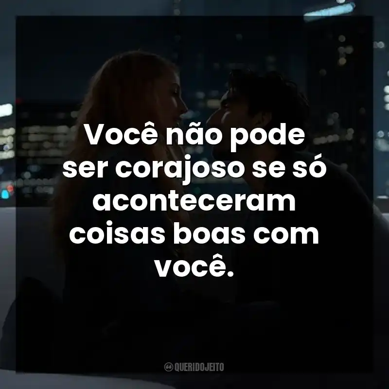 Você não pode ser corajoso se só aconteceram coisas boas com você.