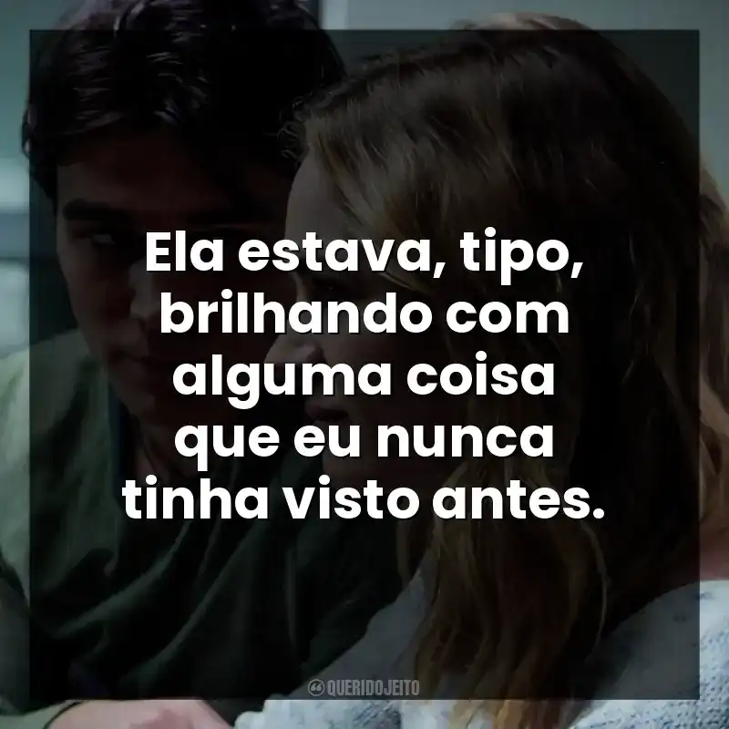 Ela estava, tipo, brilhando com alguma coisa que eu nunca tinha visto antes. Enquanto Estivermos Juntos (Filme)