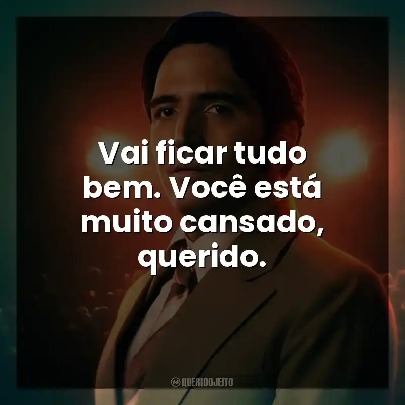 Vai ficar tudo bem. Você está muito cansado, querido.