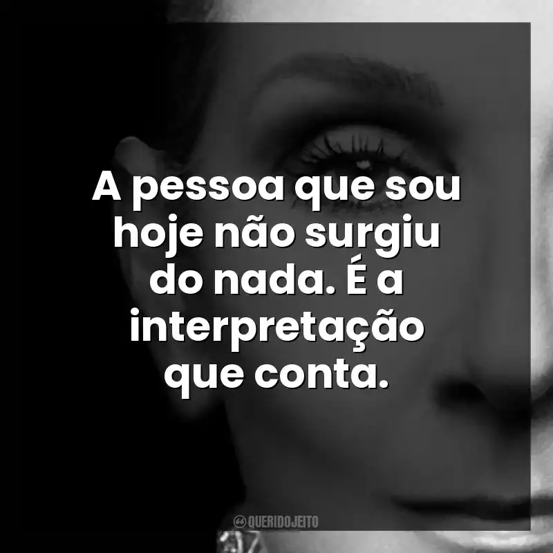 A pessoa que sou hoje não surgiu do nada. É a interpretação que conta.