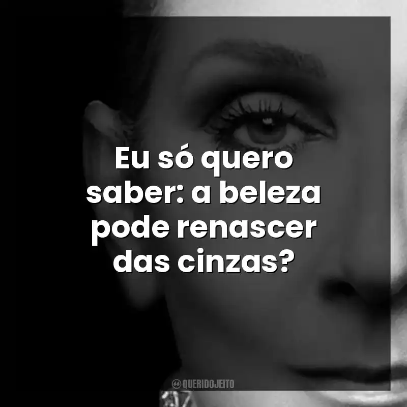 Eu só quero saber: a beleza pode renascer das cinzas?