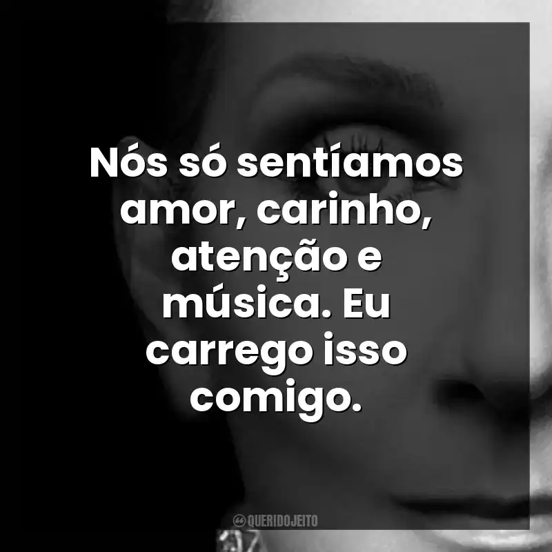 Nós só sentíamos amor, carinho, atenção e música. Eu carrego isso comigo.