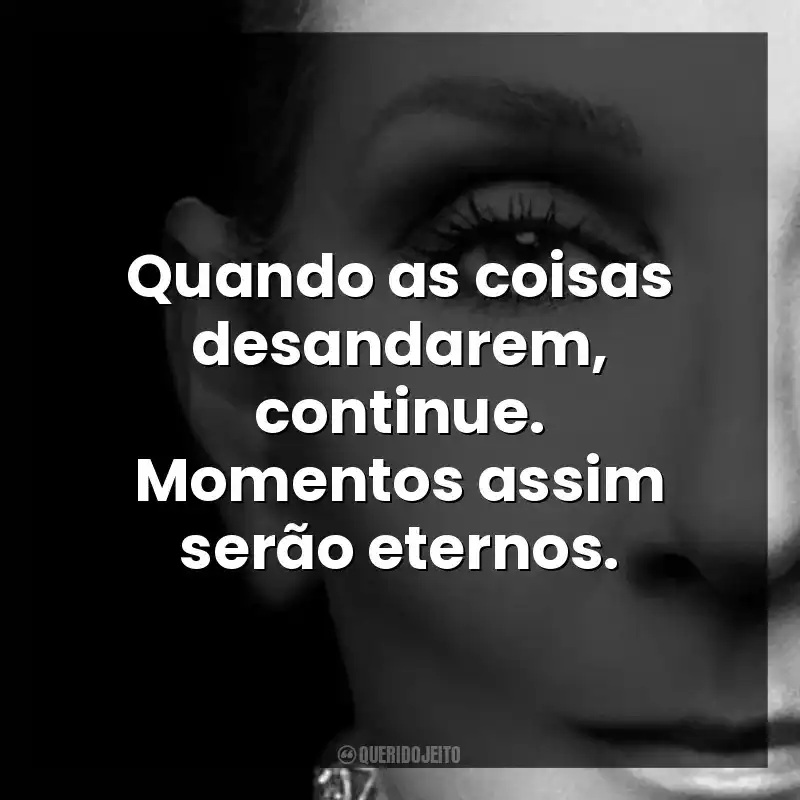 Quando as coisas desandarem, continue. Momentos assim serão eternos.