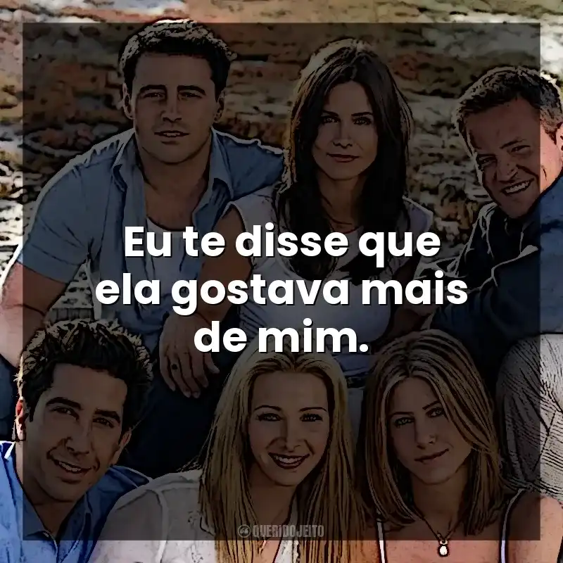 Eu te disse que ela gostava mais de mim. Friends (Série)