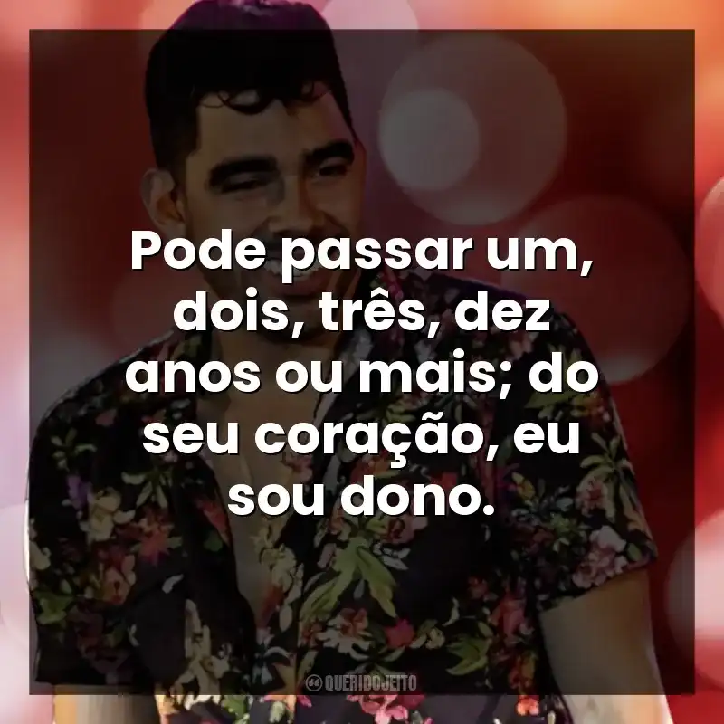 Pode passar um, dois, três, dez anos ou mais; do seu coração, eu sou dono.