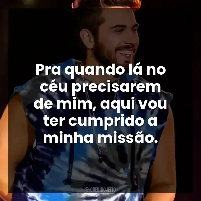 Pra quando lá no céu precisarem de mim, aqui vou ter cumprido a minha missão. Gustavo Mioto