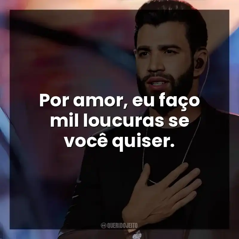 Por amor, eu faço mil loucuras se você quiser. Gusttavo Lima