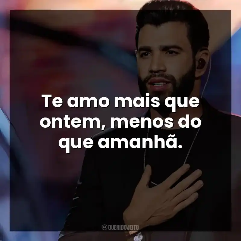 Te amo mais que ontem, menos do que amanhã. Gusttavo Lima