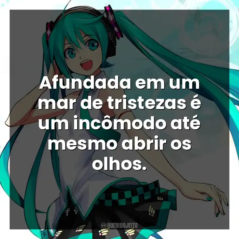 Afundada em um mar de tristezas é um incômodo até mesmo abrir os olhos.