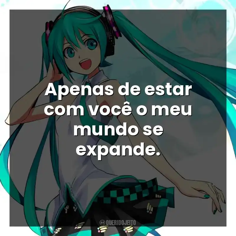 Apenas de estar com você o meu mundo se expande.