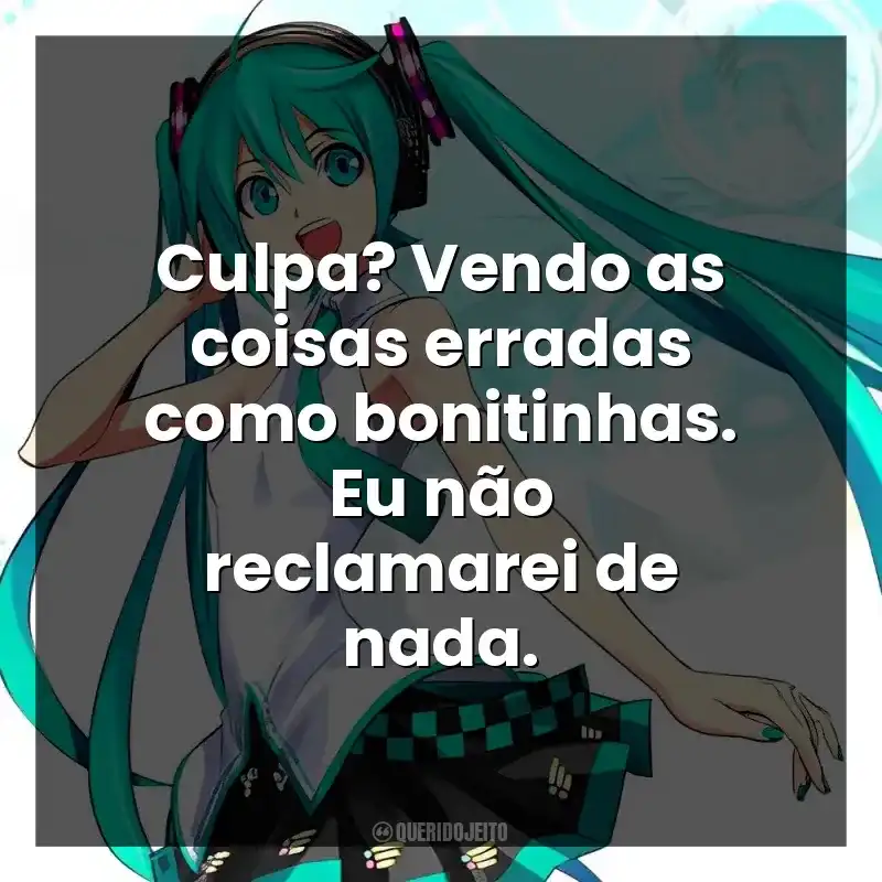 Culpa? Vendo as coisas erradas como bonitinhas. Eu não reclamarei de nada.