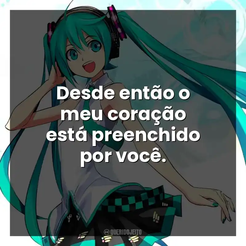 Desde então o meu coração está preenchido por você.