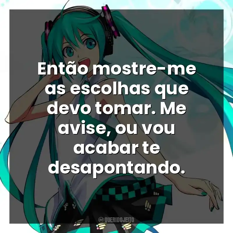 Então mostre-me as escolhas que devo tomar. Me avise, ou vou acabar te desapontando.