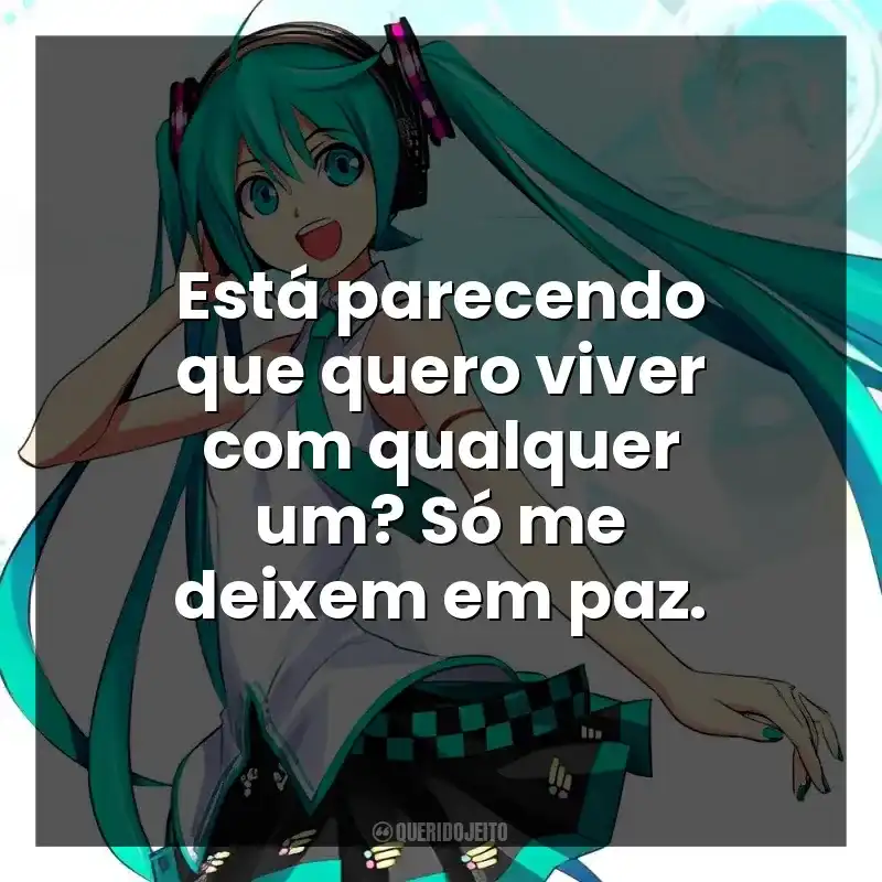 Está parecendo que quero viver com qualquer um? Só me deixem em paz.