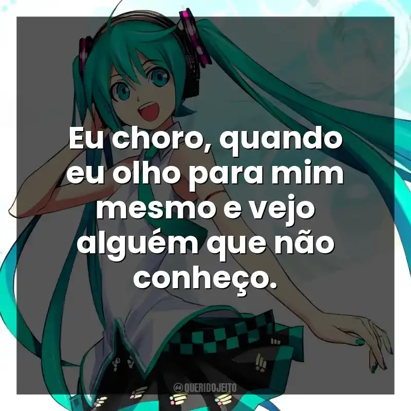 Eu choro, quando eu olho para mim mesmo e vejo alguém que não conheço.