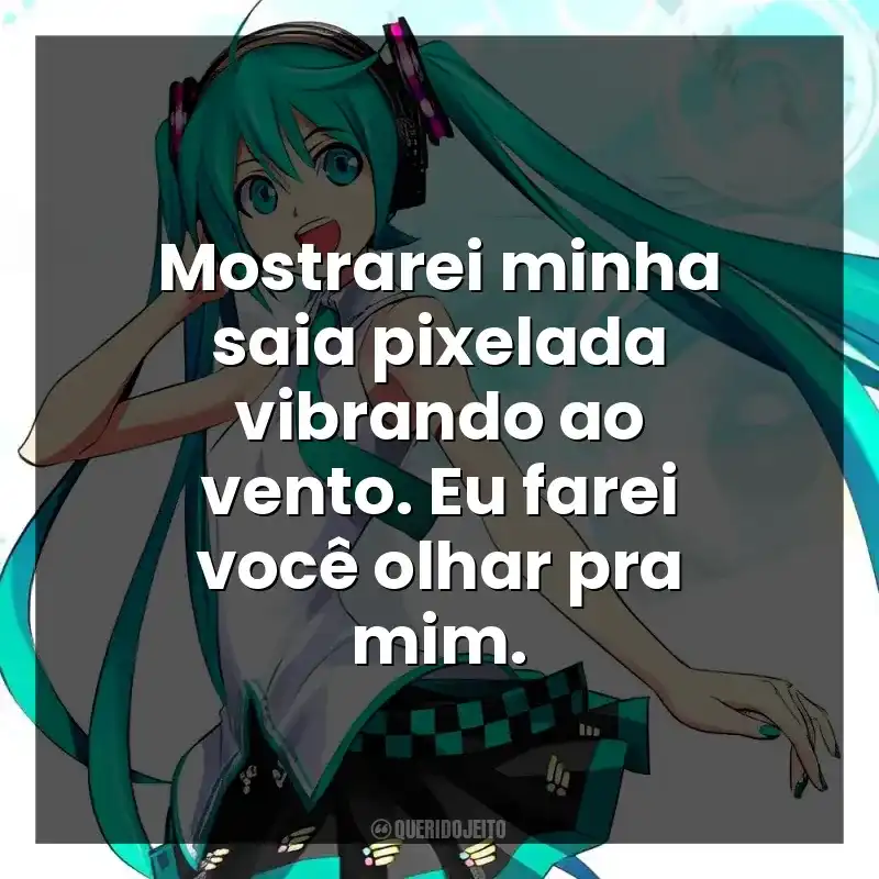 Mostrarei minha saia pixelada vibrando ao vento. Eu farei você olhar pra mim.