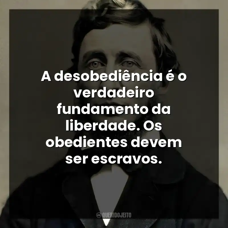 Frases do Autor Henry David Thoreau: A desobediência é o verdadeiro fundamento da liberdade. Os obedientes devem ser escravos.
