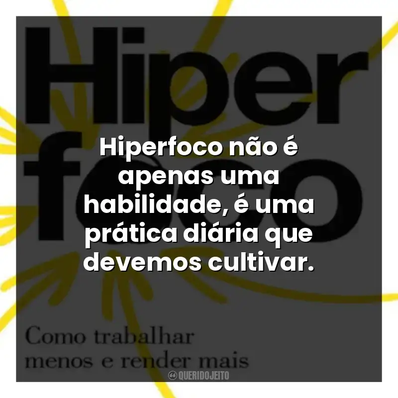 Hiperfoco não é apenas uma habilidade, é uma prática diária que devemos cultivar.